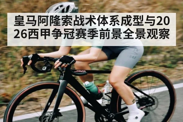 皇马阿隆索战术体系成型与2026西甲争冠赛季前景全景观察